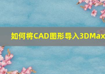 如何将CAD图形导入3DMax中