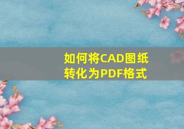 如何将CAD图纸转化为PDF格式