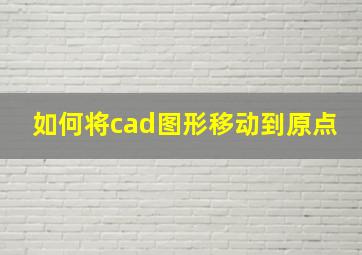 如何将cad图形移动到原点