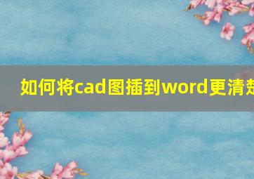 如何将cad图插到word更清楚