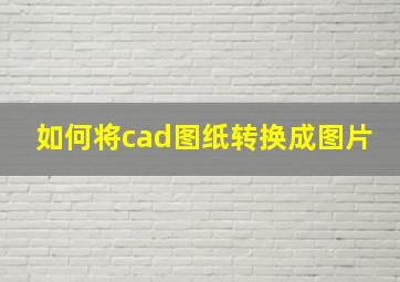 如何将cad图纸转换成图片