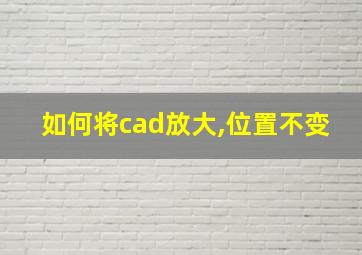 如何将cad放大,位置不变