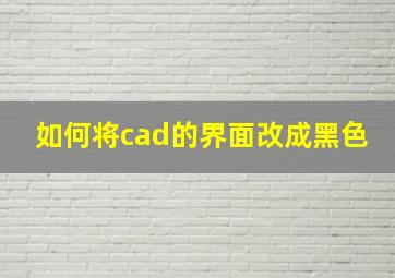 如何将cad的界面改成黑色