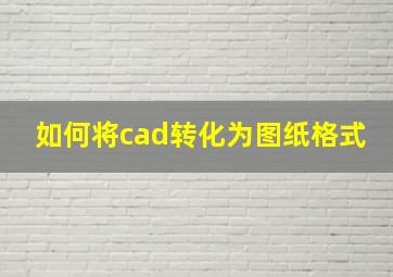 如何将cad转化为图纸格式