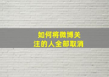 如何将微博关注的人全部取消