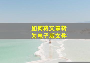 如何将文章转为电子版文件