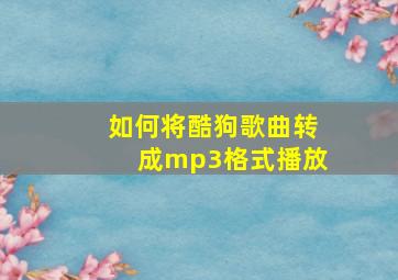 如何将酷狗歌曲转成mp3格式播放