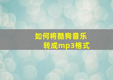 如何将酷狗音乐转成mp3格式