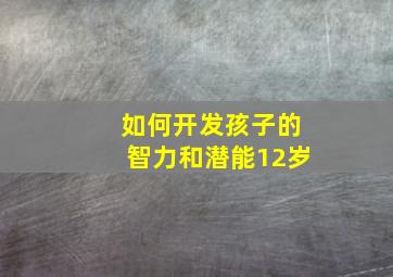 如何开发孩子的智力和潜能12岁