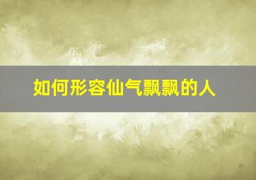 如何形容仙气飘飘的人