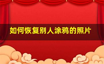 如何恢复别人涂鸦的照片