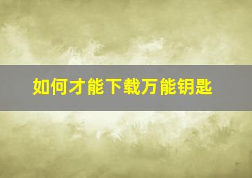 如何才能下载万能钥匙