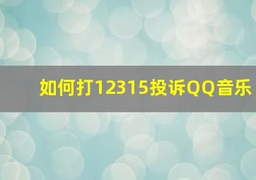 如何打12315投诉QQ音乐