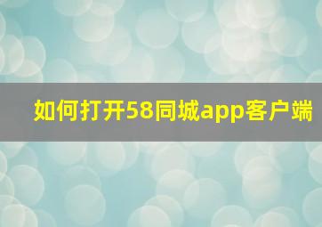 如何打开58同城app客户端