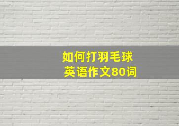 如何打羽毛球英语作文80词