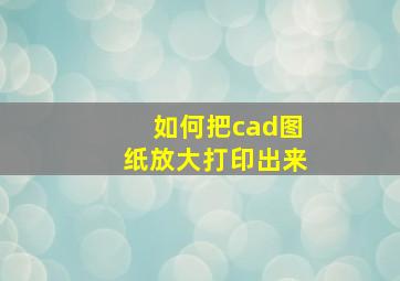 如何把cad图纸放大打印出来