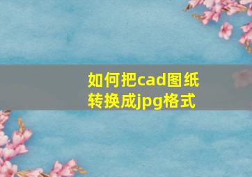 如何把cad图纸转换成jpg格式