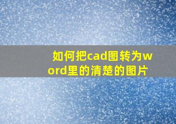 如何把cad图转为word里的清楚的图片