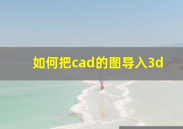 如何把cad的图导入3d