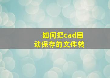 如何把cad自动保存的文件转