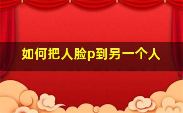 如何把人脸p到另一个人