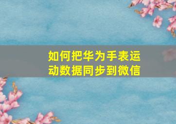 如何把华为手表运动数据同步到微信