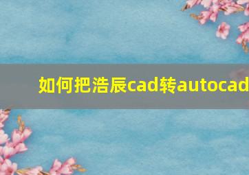 如何把浩辰cad转autocad