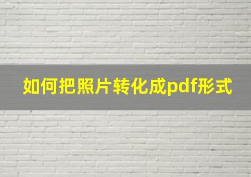 如何把照片转化成pdf形式