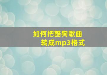 如何把酷狗歌曲转成mp3格式