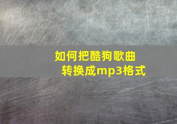 如何把酷狗歌曲转换成mp3格式