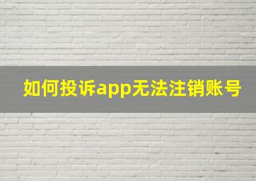 如何投诉app无法注销账号