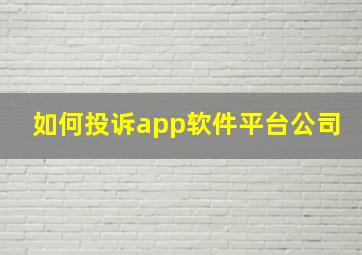 如何投诉app软件平台公司