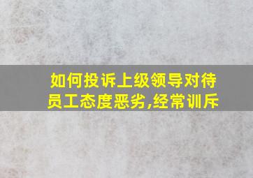 如何投诉上级领导对待员工态度恶劣,经常训斥