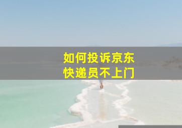 如何投诉京东快递员不上门