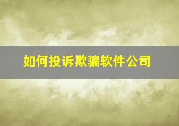 如何投诉欺骗软件公司