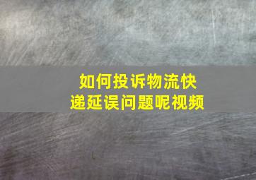 如何投诉物流快递延误问题呢视频