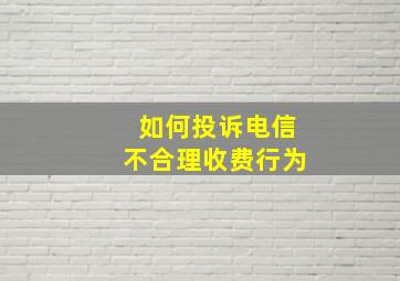 如何投诉电信不合理收费行为