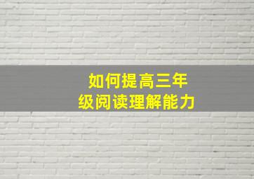 如何提高三年级阅读理解能力