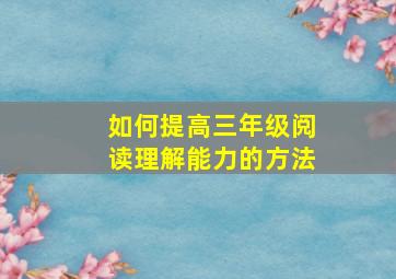 如何提高三年级阅读理解能力的方法