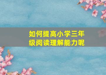 如何提高小学三年级阅读理解能力呢