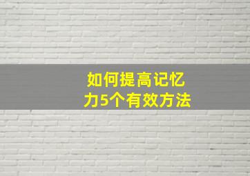 如何提高记忆力5个有效方法