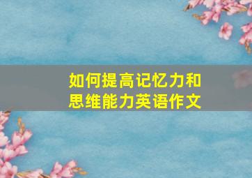 如何提高记忆力和思维能力英语作文