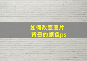 如何改变图片背景的颜色ps