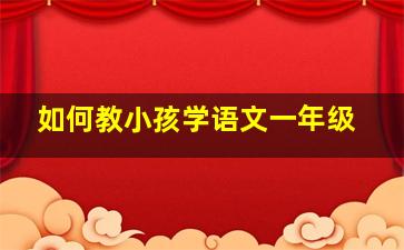 如何教小孩学语文一年级