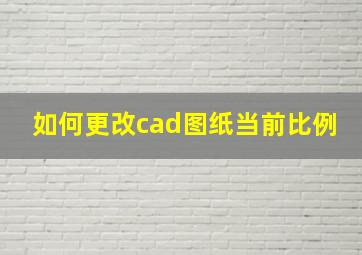 如何更改cad图纸当前比例