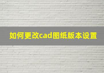 如何更改cad图纸版本设置