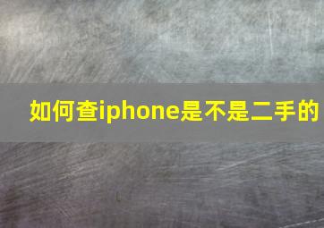 如何查iphone是不是二手的