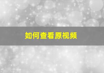 如何查看原视频