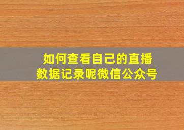 如何查看自己的直播数据记录呢微信公众号