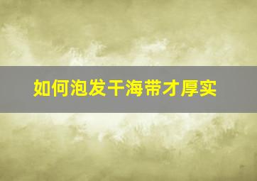 如何泡发干海带才厚实